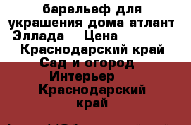 барельеф для украшения дома атлант Эллада  › Цена ­ 12 000 - Краснодарский край Сад и огород » Интерьер   . Краснодарский край